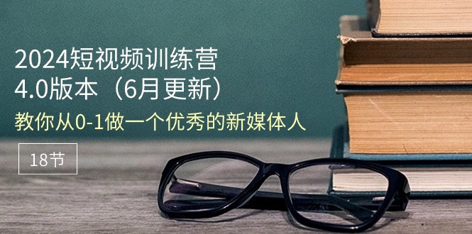 （11006期）2024短视频训练营-6月4.0版本：教你从0-1做一个优秀的新媒体人（18节）-七量思维