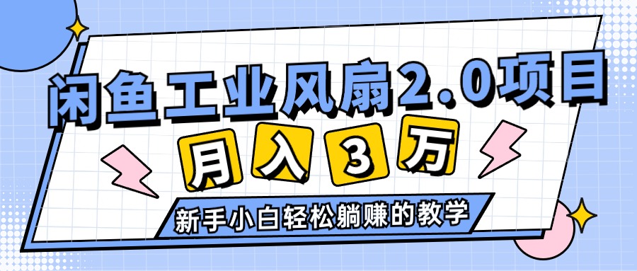 （11002期）2024年6月最新闲鱼工业风扇2.0项目，轻松月入3W+，新手小白躺赚的教学-七量思维