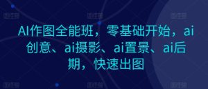 AI作图全能班,零基础开始,ai创意、ai摄影、ai置景、ai后期,快速出图-七量思维