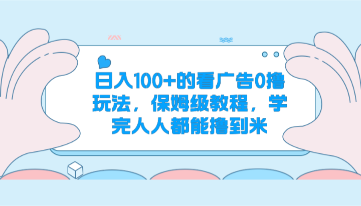 日入100+的看广告0撸玩法，保姆级教程，学完人人都能撸到米-七量思维