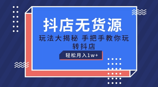 抖店无货源玩法，保姆级教程手把手教你玩转抖店，轻松月入1W+-七量思维