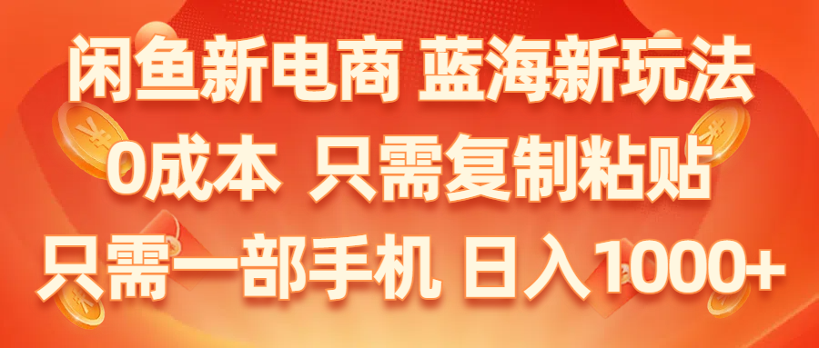 （11013期）闲鱼新电商,蓝海新玩法,0成本,只需复制粘贴,小白轻松上手,只需一部手机…-七量思维