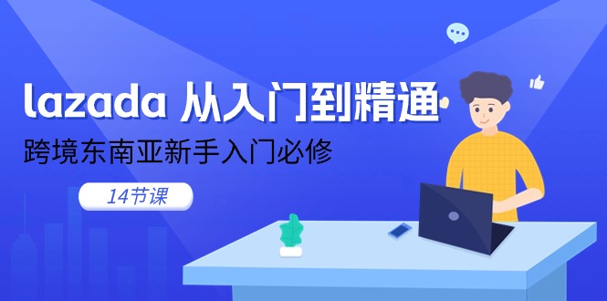 （11024期）lazada 从入门到精通，跨境东南亚新手入门必修（14节课）-七量思维