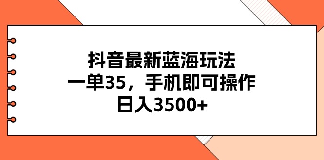 （11025期）抖音最新蓝海玩法，一单35，手机即可操作，日入3500+，不了解一下真是…-七量思维