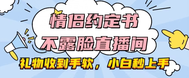 情侣约定书不露脸直播间，礼物收到手软，小白秒上手-七量思维