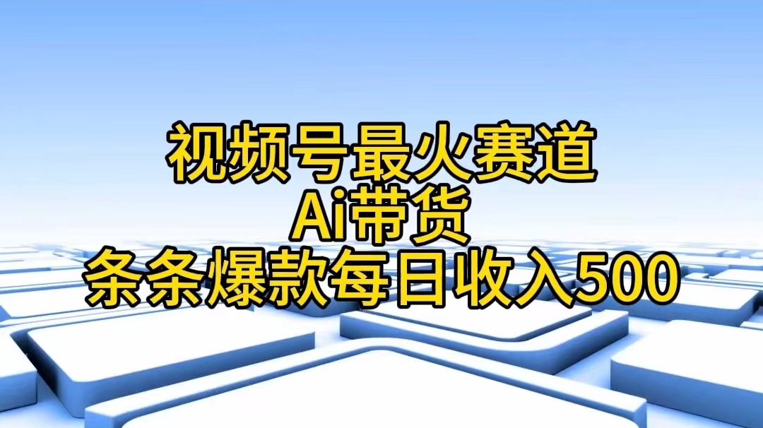 （11038期）视频号最火赛道——Ai带货条条爆款每日收入500-七量思维