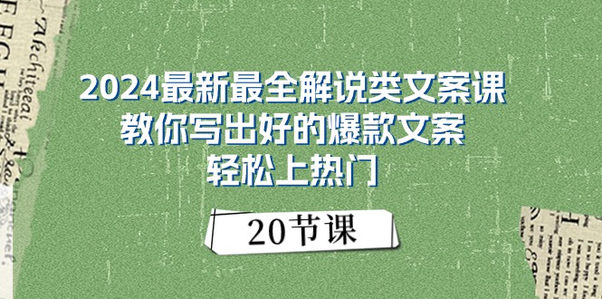 （11044期）2024最新最全解说类文案课：教你写出好的爆款文案，轻松上热门（20节）-七量思维