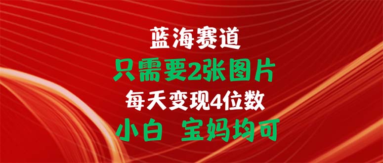 （11047期）只需要2张图片 每天变现4位数 小白 宝妈均可-七量思维