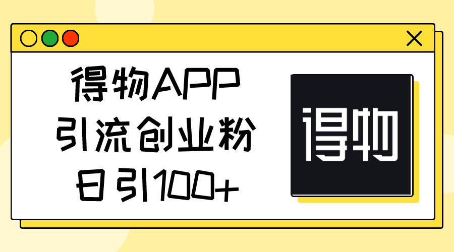 （11027期）得物APP引流创业粉，日引100+-七量思维