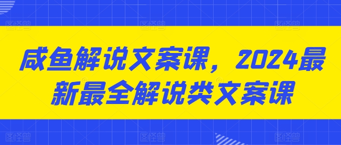 咸鱼解说文案课，2024最新最全解说类文案课-七量思维