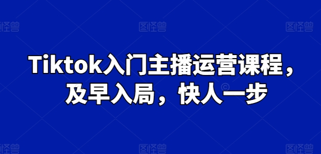 Tiktok入门主播运营课程，及早入局，快人一步-七量思维