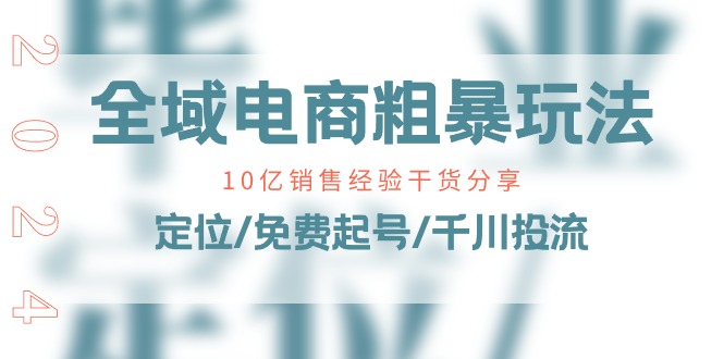 （11057期）全域电商-粗暴玩法课：10亿销售经验干货分享！定位/免费起号/千川投流-七量思维