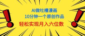 （11065期）用AI做中式吐槽漫画，10分钟一个原创作品，轻松实现月入6位数-七量思维