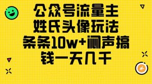 （11067期）公众号流量主，姓氏头像玩法，条条10w+闷声搞钱一天几千，详细教程-七量思维