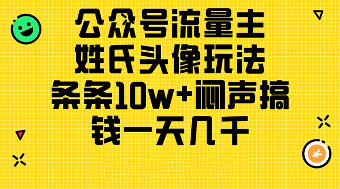 （11067期）公众号流量主，姓氏头像玩法，条条10w+闷声搞钱一天几千，详细教程-七量思维