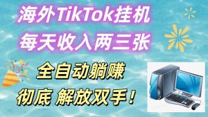 海外TikTok挂机，每天收入两三张，全自动躺赚，彻底 解放双手！-七量思维