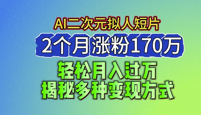 2024最新蓝海AI生成二次元拟人短片，2个月涨粉170万，揭秘多种变现方式-七量思维