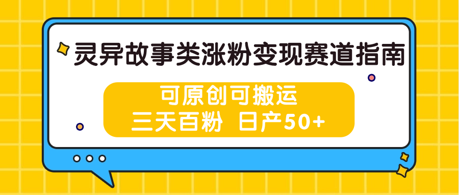 灵异故事类涨粉变现赛道指南，可原创可搬运，三天百粉 日产50+-七量思维