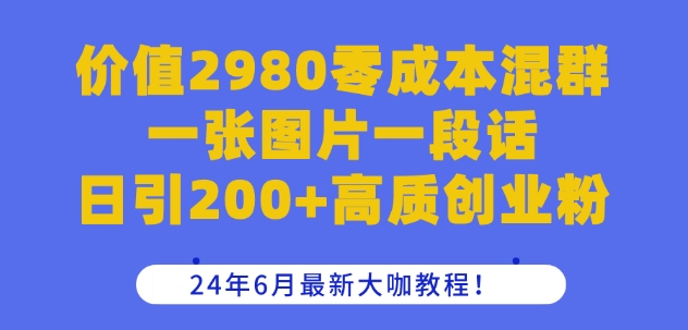 价值2980零成本混群一张图片一段话日引200+高质创业粉，24年6月最新大咖教程-七量思维