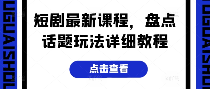 短剧最新课程，盘点话题玩法详细教程-七量思维