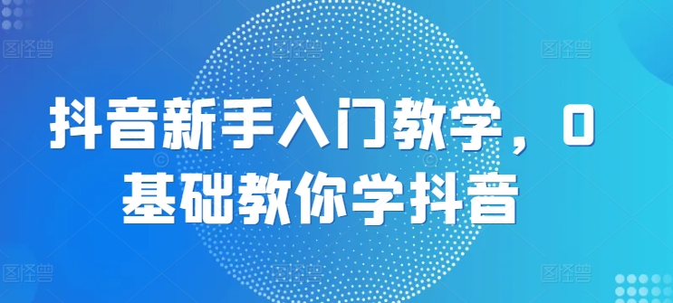 抖音新手入门教学，0基础教你学抖音-七量思维