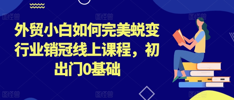 外贸小白如何完美蜕变行业销冠线上课程，初出门0基础-七量思维