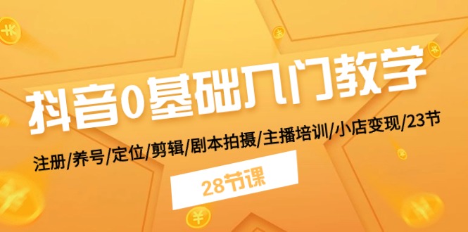 抖音0基础入门教学 注册/养号/定位/剪辑/剧本拍摄/主播培训/小店变现/28节-七量思维