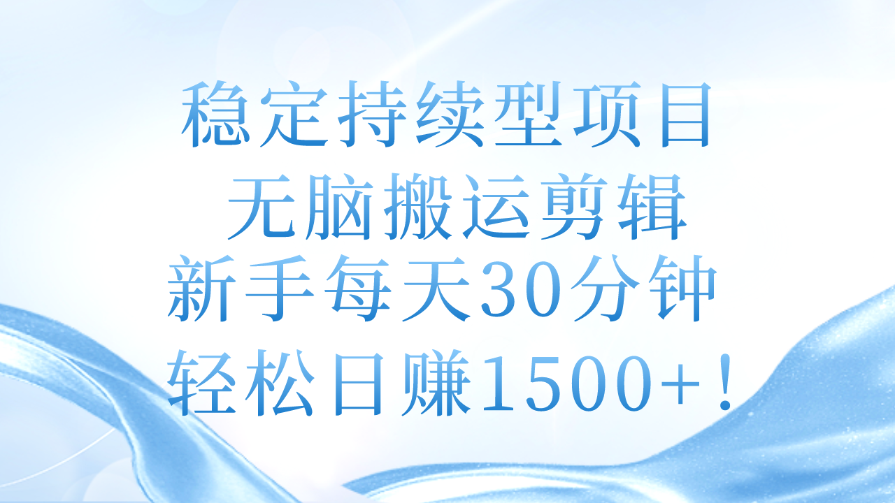 （11094期）稳定持续型项目，无脑搬运剪辑，新手每天30分钟，轻松日赚1500+！-七量思维