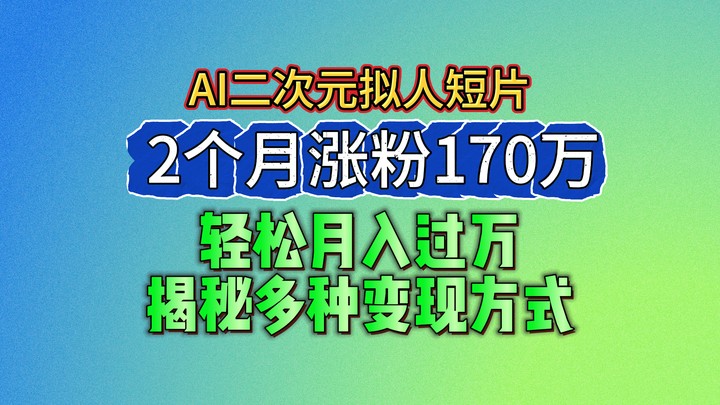 2024最新蓝海AI生成二次元拟人短片，2个月涨粉170万，轻松月入过万，揭秘多种变现方式-七量思维