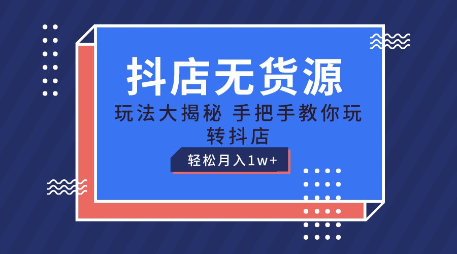 抖店无货源保姆级教程，手把手教你玩转抖店，轻松月入1W+-七量思维