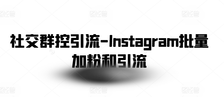 社交群控引流-Instagram批量加粉和引流-七量思维