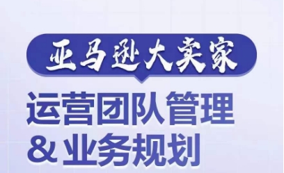 亚马逊大卖家-运营团队管理&业务规划，为你揭秘如何打造超强实力的运营团队-七量思维