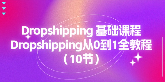 （11110期）Dropshipping 基础课程，Dropshipping从0到1全教程（10节）-七量思维