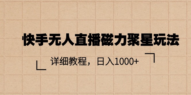 （11116期）快手无人直播磁力聚星玩法，详细教程，日入1000+-七量思维