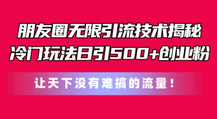 朋友圈无限引流技术，一个冷门玩法日引500+创业粉，让天下没有难搞的流量-七量思维