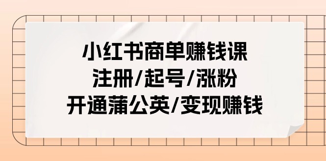 （11130期）小红书商单赚钱课：注册/起号/涨粉/开通蒲公英/变现赚钱（25节课）-七量思维