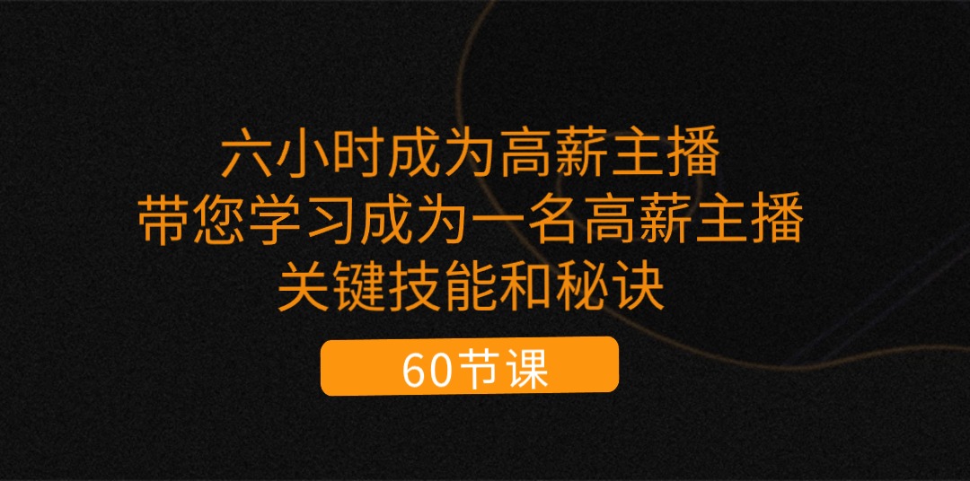 （11131期）六小时成为-高薪主播：带您学习成为一名高薪主播的关键技能和秘诀（62节）-七量思维