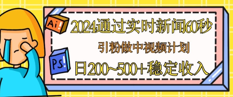 2024通过实时新闻60秒，引粉做中视频计划或者流量主，日几张稳定收入-七量思维