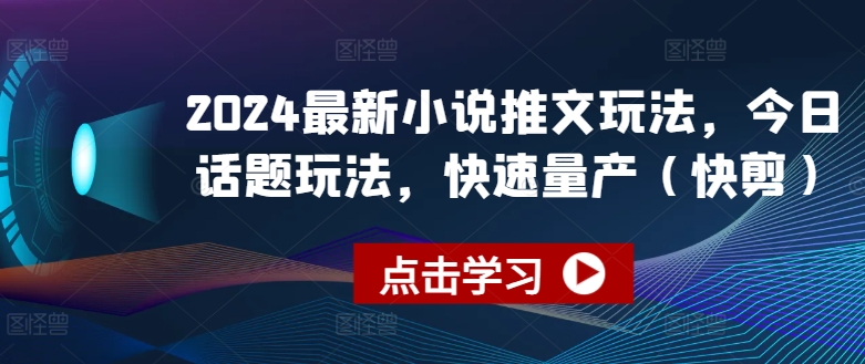 2024最新小说推文玩法，今日话题玩法，快速量产(快剪)-七量思维