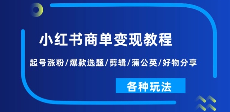 小红书商单变现教程：起号涨粉/爆款选题/剪辑/蒲公英/好物分享/各种玩法-七量思维