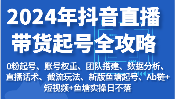 2024年抖音直播带货起号全攻略：起号/权重/团队/数据/话术/截流等-七量思维