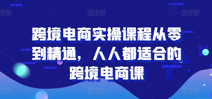 跨境电商实操课程从零到精通，人人都适合的跨境电商课-七量思维