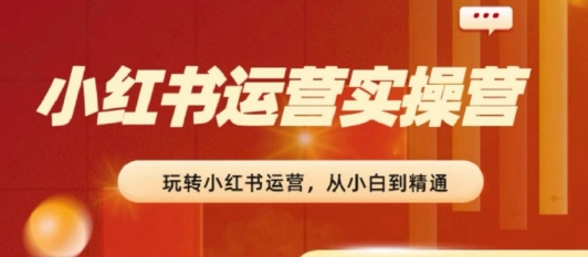 2024小红书运营实操营，​从入门到精通，完成从0~1~100-七量思维