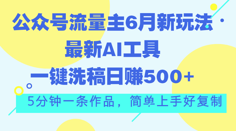 （11191期）公众号流量主6月新玩法，最新AI工具一键洗稿单号日赚500+，5分钟一条作…-七量思维