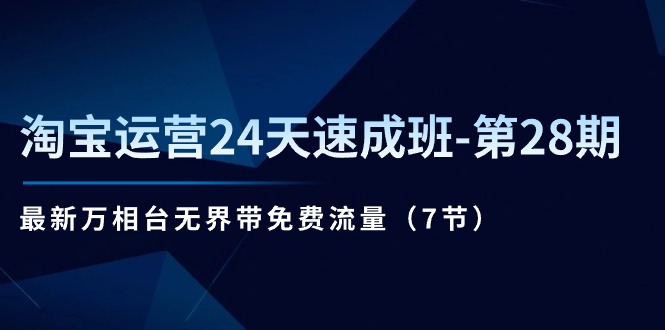 淘宝运营24天速成班第28期：最新万相台无界带免费流量（7节课）-七量思维