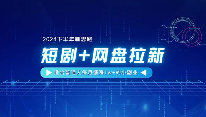 （11194期）【2024下半年新思路】短剧+网盘拉新，适合普通人每月躺赚1w+的小副业-七量思维