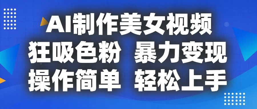 AI制作美女视频，狂吸色粉，暴力变现，操作简单，小白也能轻松上手-七量思维