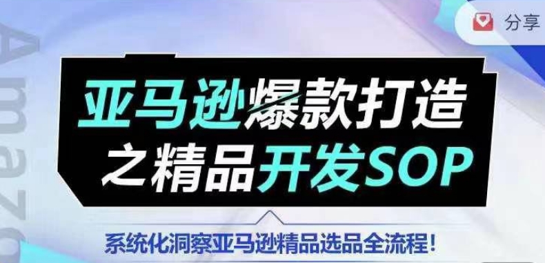 【训练营】亚马逊爆款打造之精品开发SOP，系统化洞察亚马逊精品选品全流程-七量思维