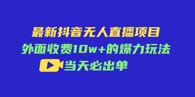 （11212期）最新抖音无人直播项目，外面收费10w+的爆力玩法，当天必出单-七量思维