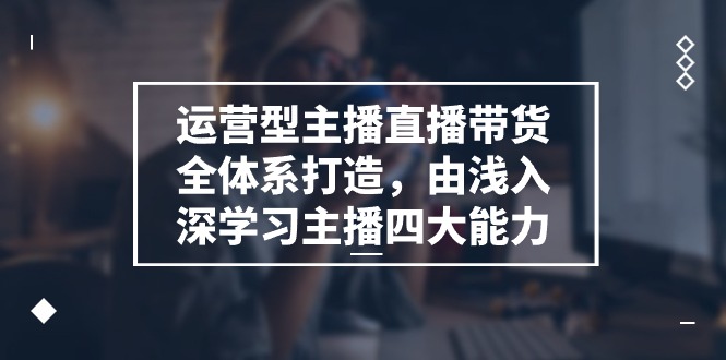 （11214期）运营型 主播直播带货全体系打造，由浅入深学习主播四大能力（9节）-七量思维